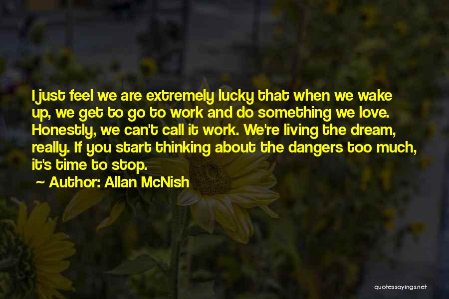 Allan McNish Quotes: I Just Feel We Are Extremely Lucky That When We Wake Up, We Get To Go To Work And Do