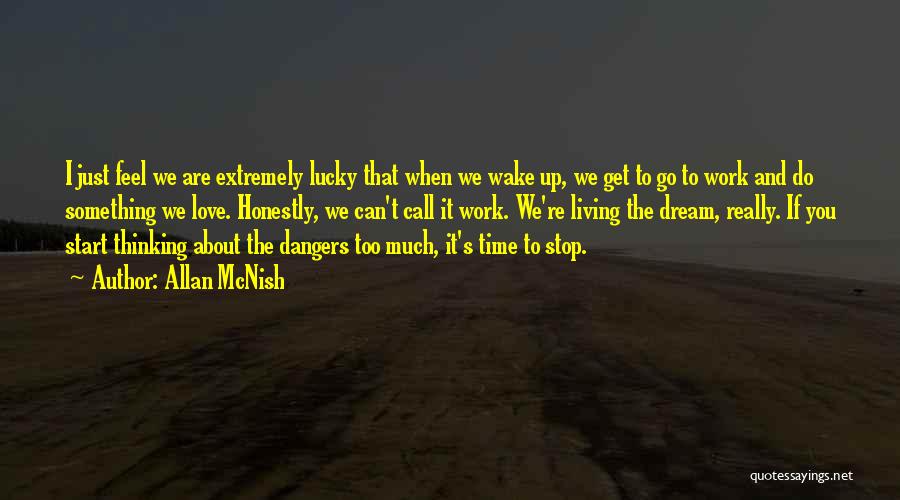 Allan McNish Quotes: I Just Feel We Are Extremely Lucky That When We Wake Up, We Get To Go To Work And Do