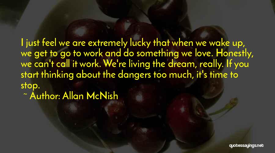 Allan McNish Quotes: I Just Feel We Are Extremely Lucky That When We Wake Up, We Get To Go To Work And Do