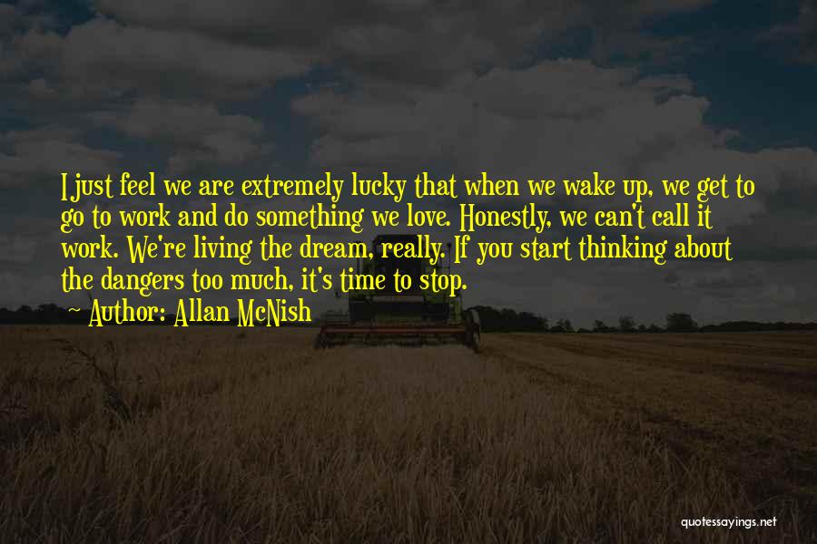 Allan McNish Quotes: I Just Feel We Are Extremely Lucky That When We Wake Up, We Get To Go To Work And Do