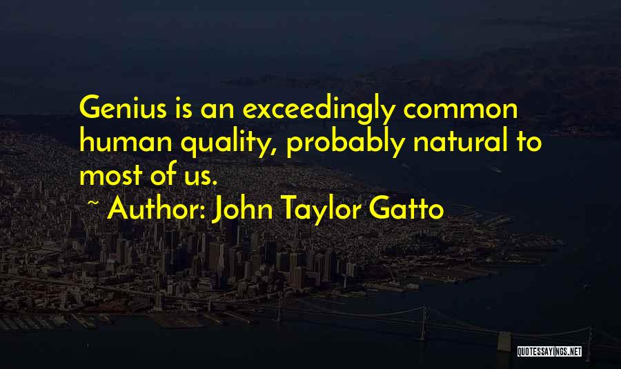 John Taylor Gatto Quotes: Genius Is An Exceedingly Common Human Quality, Probably Natural To Most Of Us.