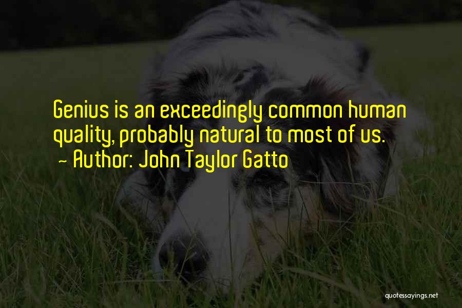 John Taylor Gatto Quotes: Genius Is An Exceedingly Common Human Quality, Probably Natural To Most Of Us.