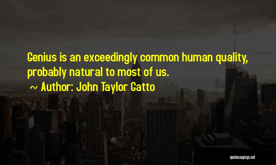 John Taylor Gatto Quotes: Genius Is An Exceedingly Common Human Quality, Probably Natural To Most Of Us.