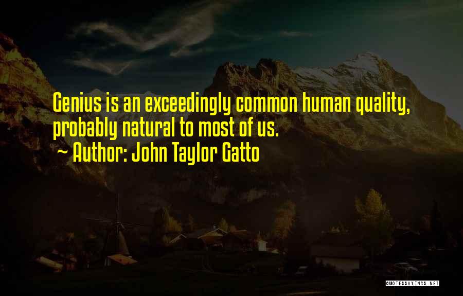 John Taylor Gatto Quotes: Genius Is An Exceedingly Common Human Quality, Probably Natural To Most Of Us.