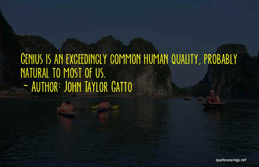 John Taylor Gatto Quotes: Genius Is An Exceedingly Common Human Quality, Probably Natural To Most Of Us.