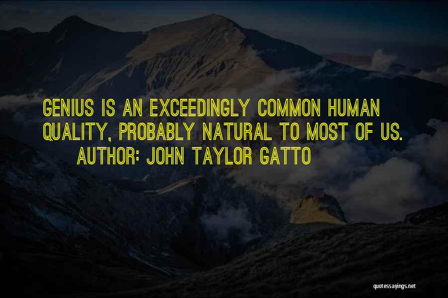 John Taylor Gatto Quotes: Genius Is An Exceedingly Common Human Quality, Probably Natural To Most Of Us.