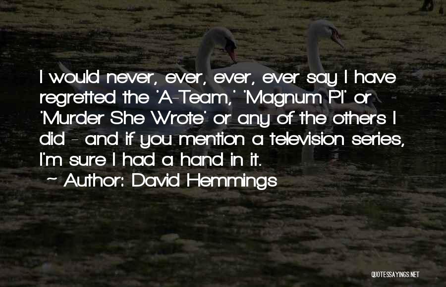 David Hemmings Quotes: I Would Never, Ever, Ever, Ever Say I Have Regretted The 'a-team,' 'magnum Pi' Or 'murder She Wrote' Or Any