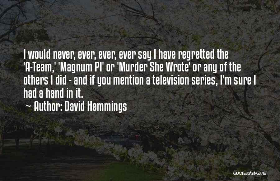David Hemmings Quotes: I Would Never, Ever, Ever, Ever Say I Have Regretted The 'a-team,' 'magnum Pi' Or 'murder She Wrote' Or Any