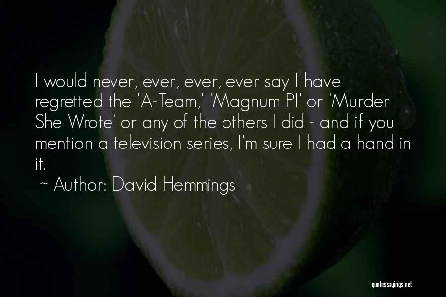 David Hemmings Quotes: I Would Never, Ever, Ever, Ever Say I Have Regretted The 'a-team,' 'magnum Pi' Or 'murder She Wrote' Or Any