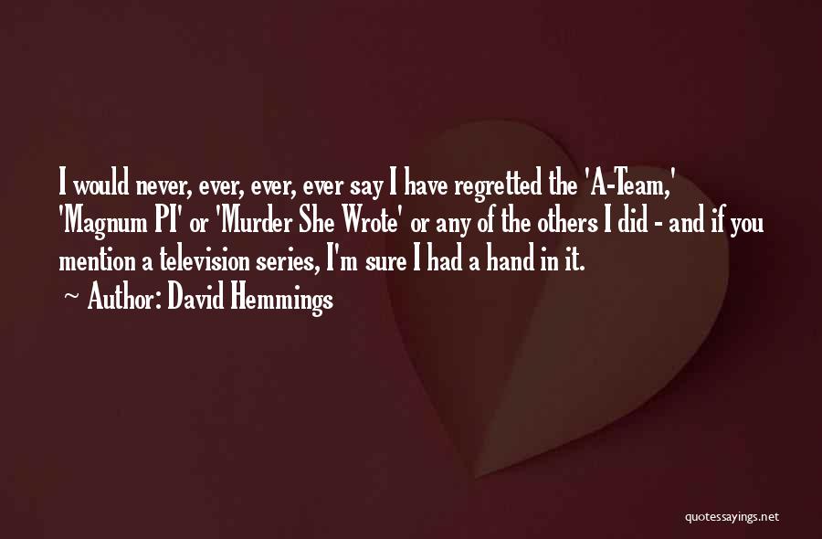 David Hemmings Quotes: I Would Never, Ever, Ever, Ever Say I Have Regretted The 'a-team,' 'magnum Pi' Or 'murder She Wrote' Or Any