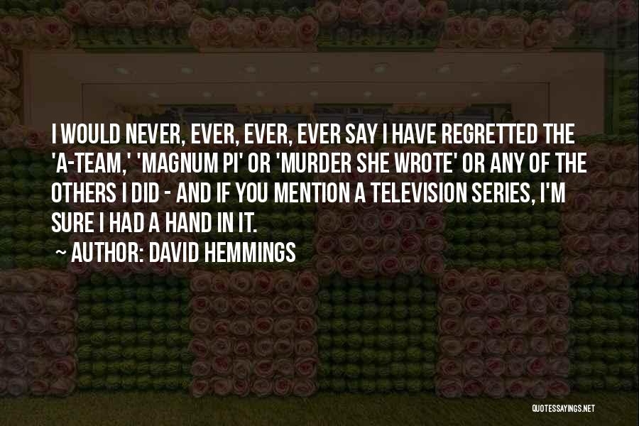 David Hemmings Quotes: I Would Never, Ever, Ever, Ever Say I Have Regretted The 'a-team,' 'magnum Pi' Or 'murder She Wrote' Or Any