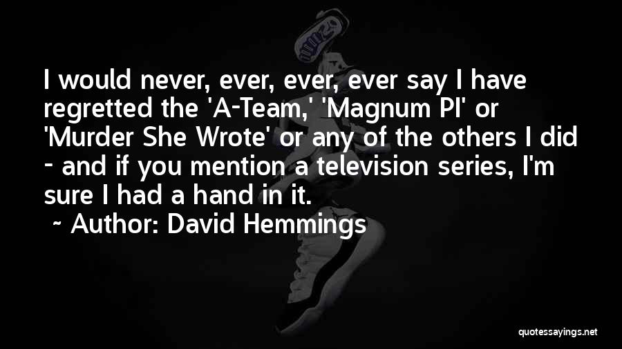 David Hemmings Quotes: I Would Never, Ever, Ever, Ever Say I Have Regretted The 'a-team,' 'magnum Pi' Or 'murder She Wrote' Or Any