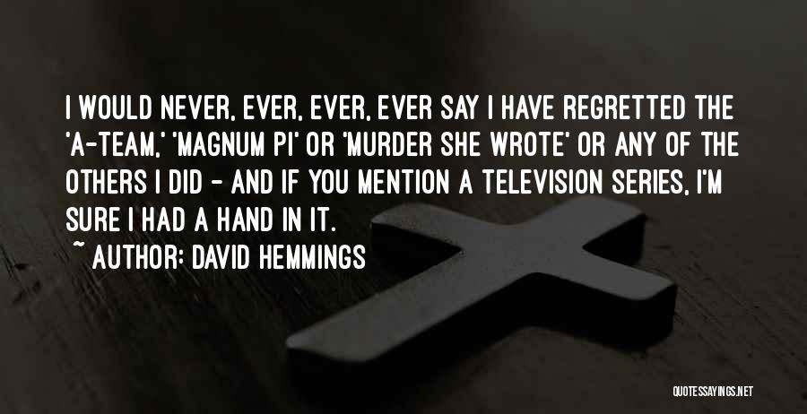 David Hemmings Quotes: I Would Never, Ever, Ever, Ever Say I Have Regretted The 'a-team,' 'magnum Pi' Or 'murder She Wrote' Or Any