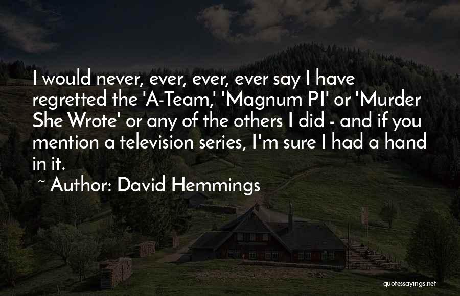 David Hemmings Quotes: I Would Never, Ever, Ever, Ever Say I Have Regretted The 'a-team,' 'magnum Pi' Or 'murder She Wrote' Or Any