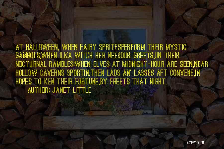 Janet Little Quotes: At Halloween, When Fairy Spritesperform Their Mystic Gambols,when Ilka Witch Her Neebour Greets,on Their Nocturnal Rambles;when Elves At Midnight-hour Are