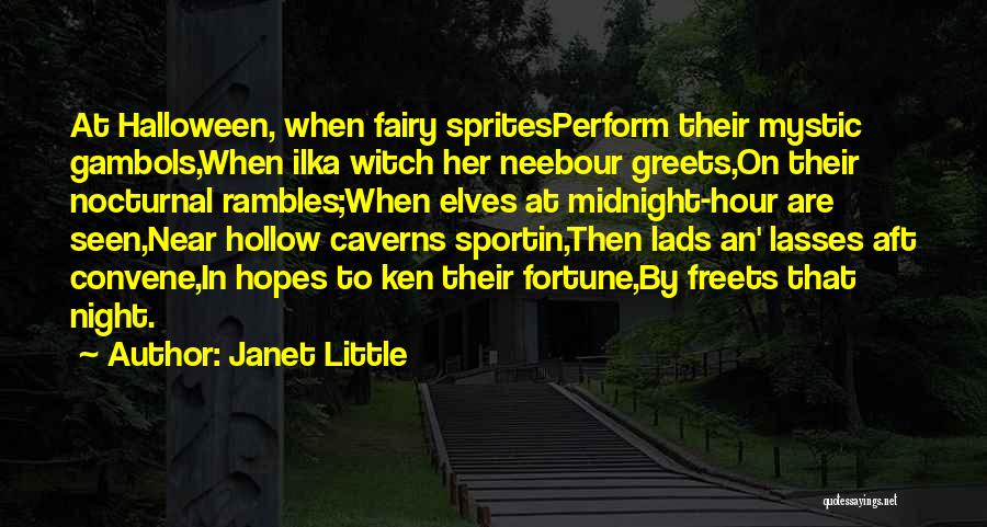 Janet Little Quotes: At Halloween, When Fairy Spritesperform Their Mystic Gambols,when Ilka Witch Her Neebour Greets,on Their Nocturnal Rambles;when Elves At Midnight-hour Are