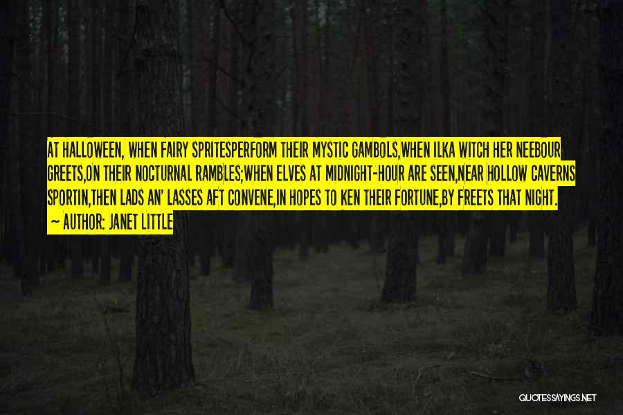 Janet Little Quotes: At Halloween, When Fairy Spritesperform Their Mystic Gambols,when Ilka Witch Her Neebour Greets,on Their Nocturnal Rambles;when Elves At Midnight-hour Are