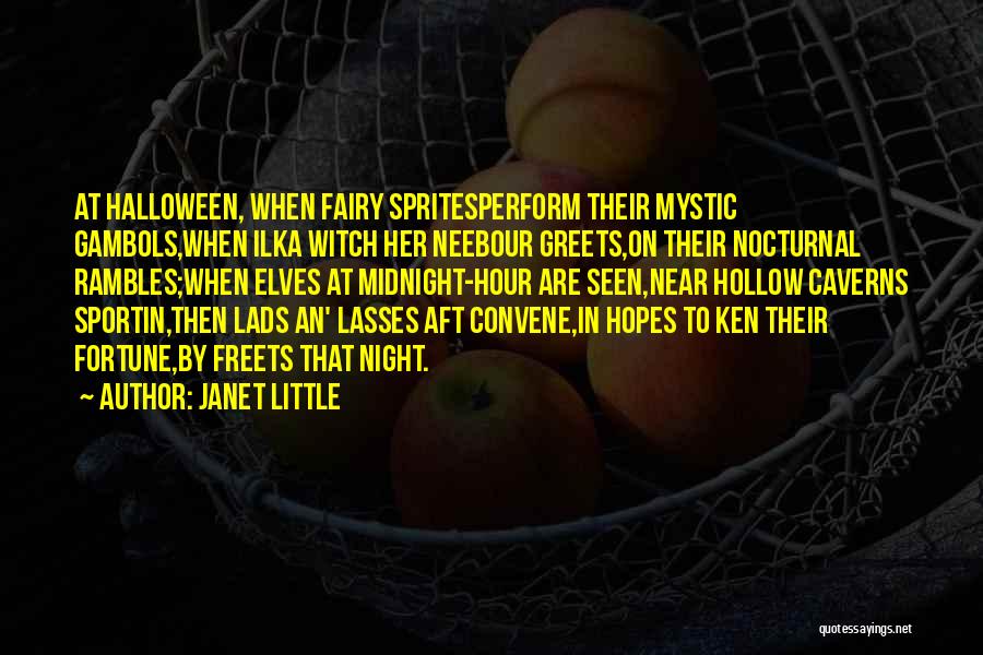 Janet Little Quotes: At Halloween, When Fairy Spritesperform Their Mystic Gambols,when Ilka Witch Her Neebour Greets,on Their Nocturnal Rambles;when Elves At Midnight-hour Are