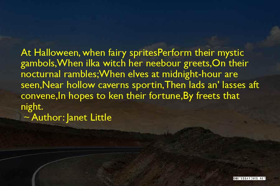 Janet Little Quotes: At Halloween, When Fairy Spritesperform Their Mystic Gambols,when Ilka Witch Her Neebour Greets,on Their Nocturnal Rambles;when Elves At Midnight-hour Are