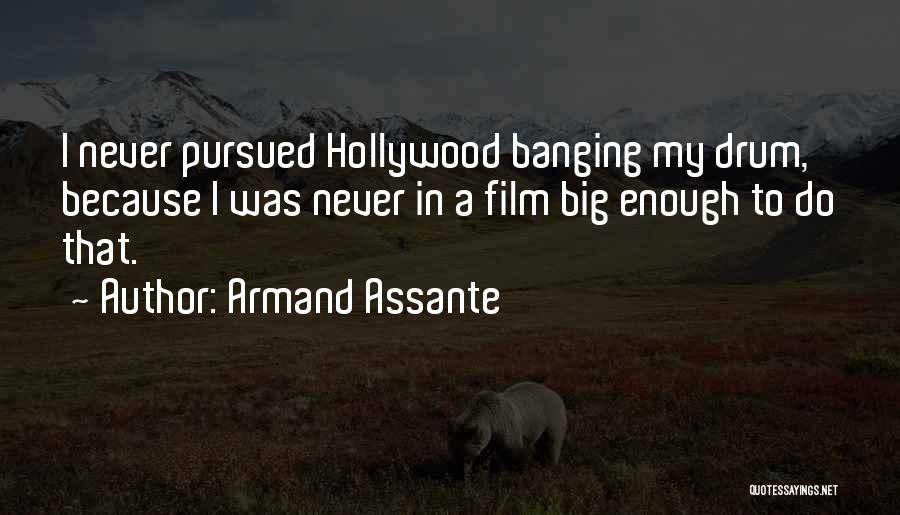 Armand Assante Quotes: I Never Pursued Hollywood Banging My Drum, Because I Was Never In A Film Big Enough To Do That.