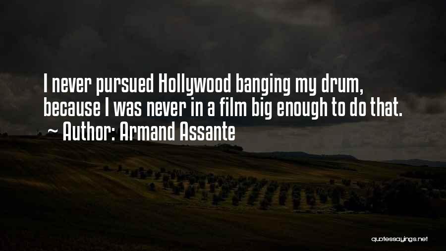Armand Assante Quotes: I Never Pursued Hollywood Banging My Drum, Because I Was Never In A Film Big Enough To Do That.
