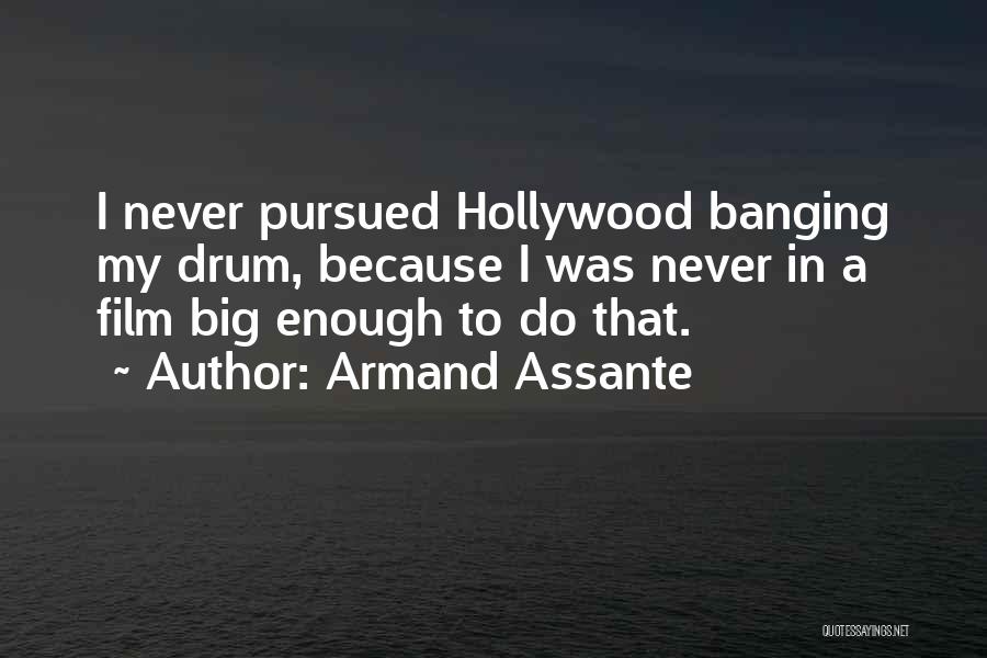 Armand Assante Quotes: I Never Pursued Hollywood Banging My Drum, Because I Was Never In A Film Big Enough To Do That.