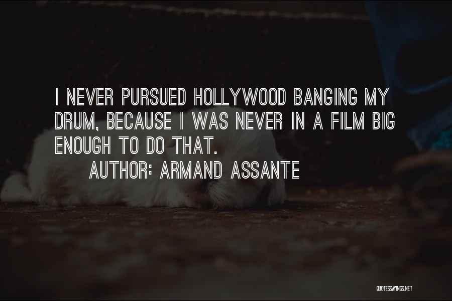 Armand Assante Quotes: I Never Pursued Hollywood Banging My Drum, Because I Was Never In A Film Big Enough To Do That.