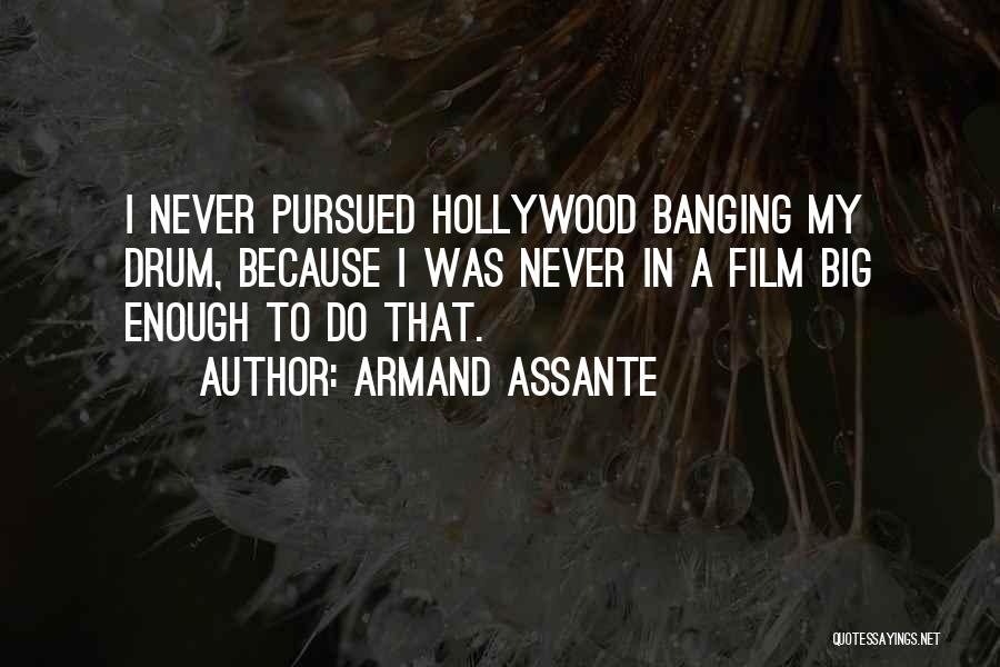 Armand Assante Quotes: I Never Pursued Hollywood Banging My Drum, Because I Was Never In A Film Big Enough To Do That.