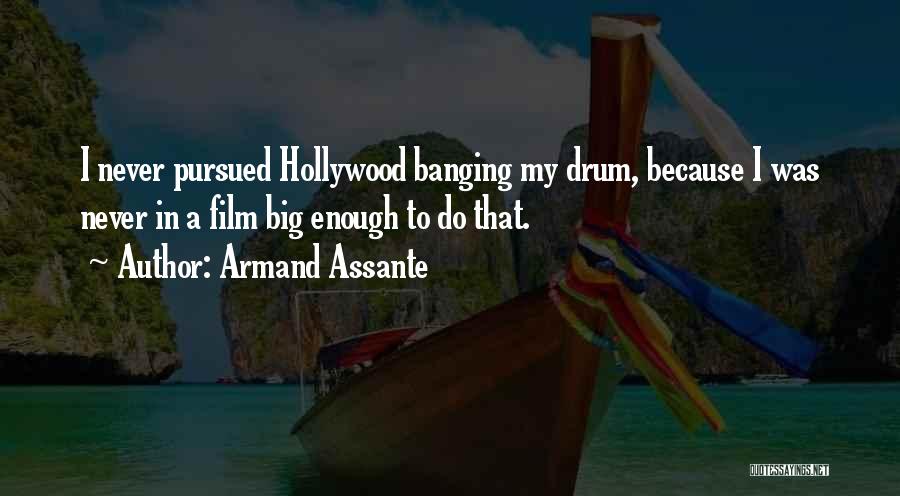 Armand Assante Quotes: I Never Pursued Hollywood Banging My Drum, Because I Was Never In A Film Big Enough To Do That.