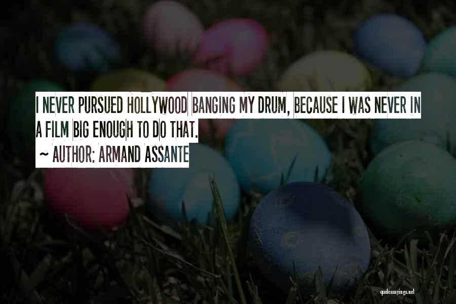 Armand Assante Quotes: I Never Pursued Hollywood Banging My Drum, Because I Was Never In A Film Big Enough To Do That.