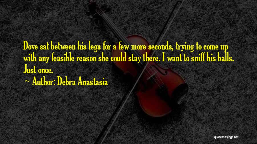 Debra Anastasia Quotes: Dove Sat Between His Legs For A Few More Seconds, Trying To Come Up With Any Feasible Reason She Could