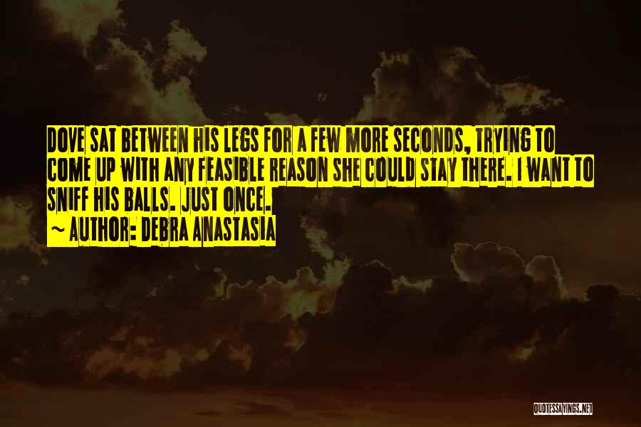 Debra Anastasia Quotes: Dove Sat Between His Legs For A Few More Seconds, Trying To Come Up With Any Feasible Reason She Could