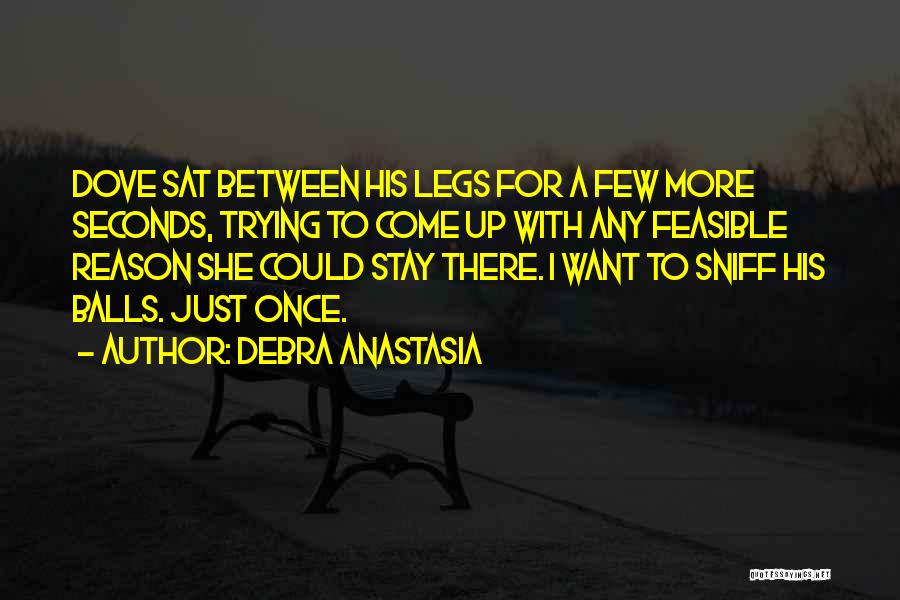 Debra Anastasia Quotes: Dove Sat Between His Legs For A Few More Seconds, Trying To Come Up With Any Feasible Reason She Could