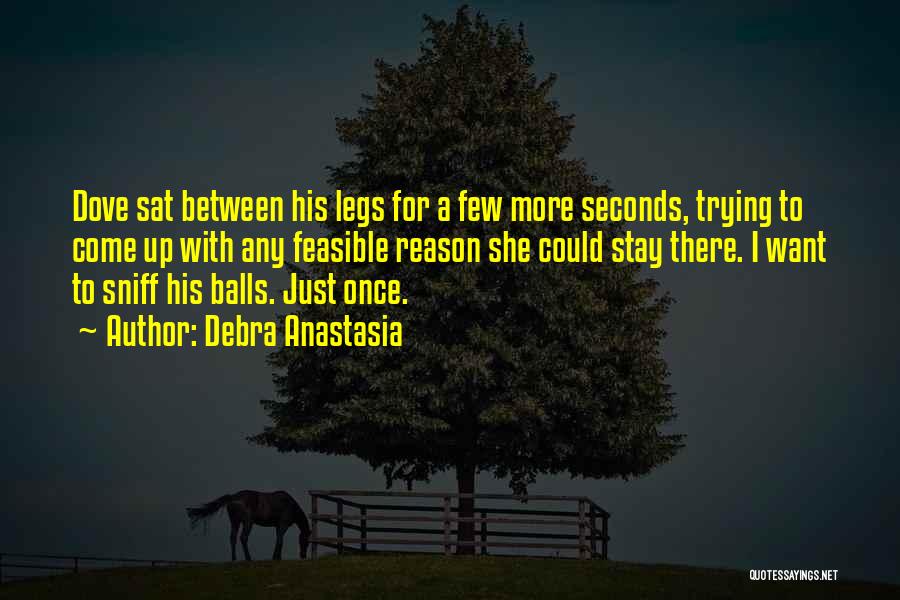 Debra Anastasia Quotes: Dove Sat Between His Legs For A Few More Seconds, Trying To Come Up With Any Feasible Reason She Could
