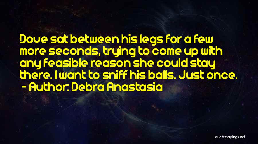 Debra Anastasia Quotes: Dove Sat Between His Legs For A Few More Seconds, Trying To Come Up With Any Feasible Reason She Could