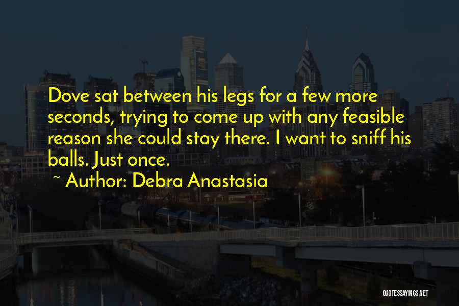 Debra Anastasia Quotes: Dove Sat Between His Legs For A Few More Seconds, Trying To Come Up With Any Feasible Reason She Could