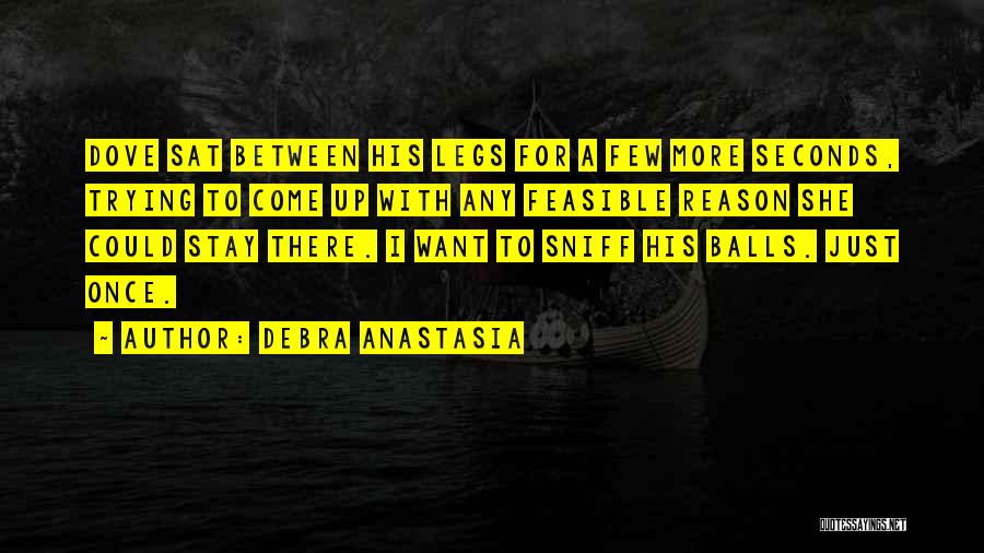 Debra Anastasia Quotes: Dove Sat Between His Legs For A Few More Seconds, Trying To Come Up With Any Feasible Reason She Could