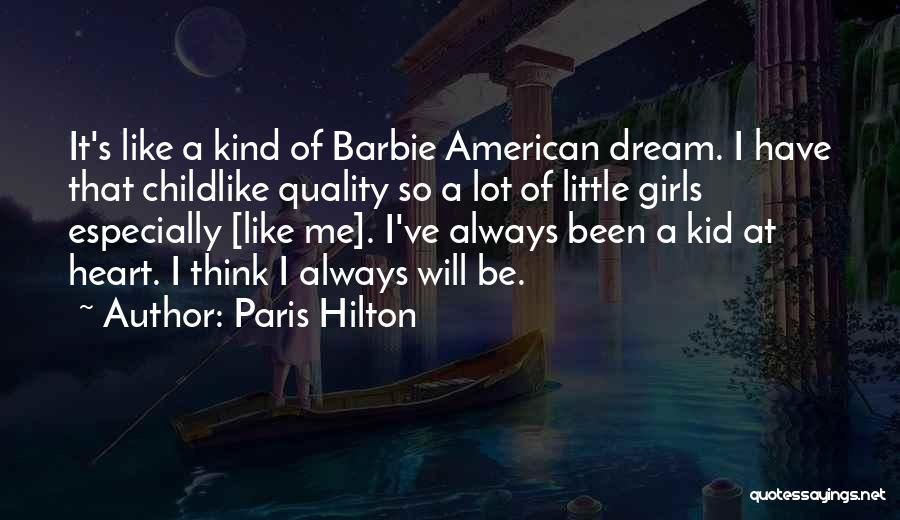 Paris Hilton Quotes: It's Like A Kind Of Barbie American Dream. I Have That Childlike Quality So A Lot Of Little Girls Especially