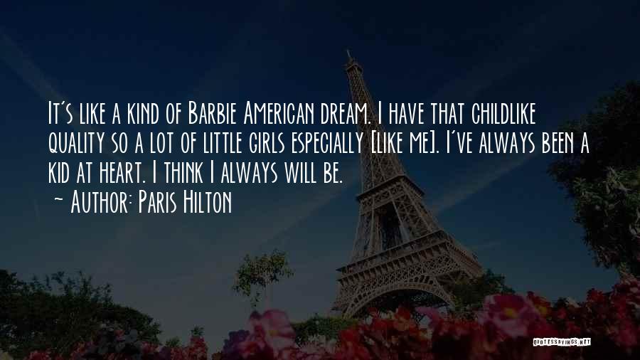 Paris Hilton Quotes: It's Like A Kind Of Barbie American Dream. I Have That Childlike Quality So A Lot Of Little Girls Especially