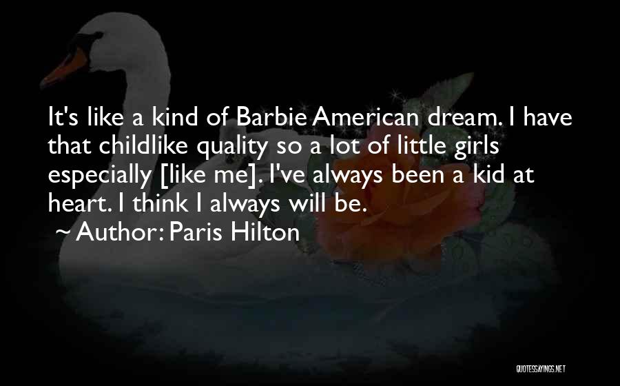 Paris Hilton Quotes: It's Like A Kind Of Barbie American Dream. I Have That Childlike Quality So A Lot Of Little Girls Especially