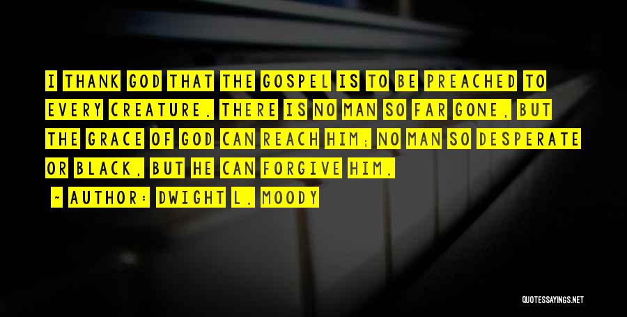 Dwight L. Moody Quotes: I Thank God That The Gospel Is To Be Preached To Every Creature. There Is No Man So Far Gone,