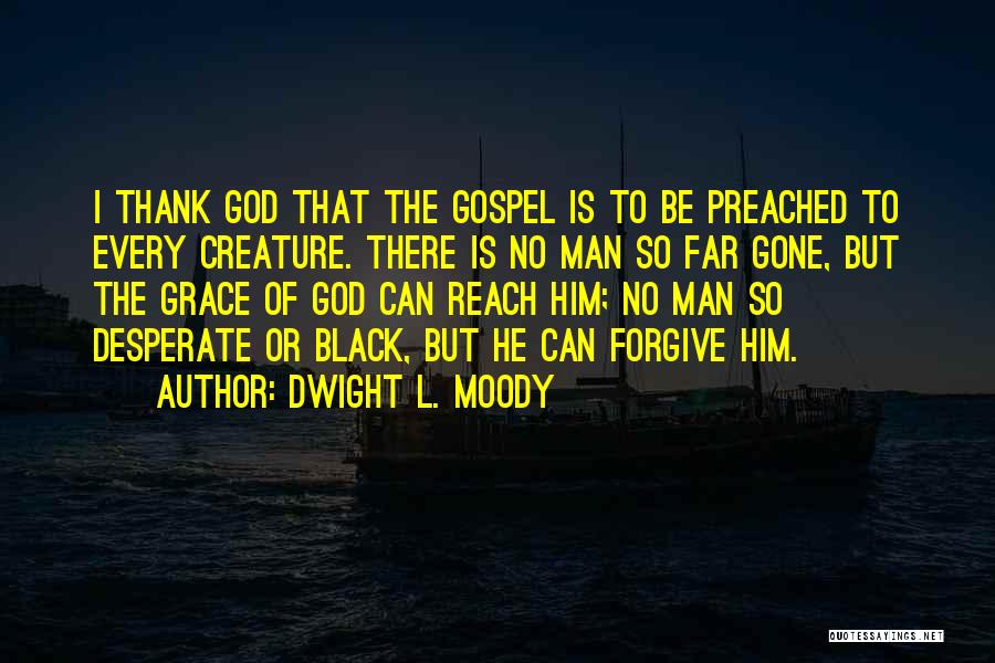 Dwight L. Moody Quotes: I Thank God That The Gospel Is To Be Preached To Every Creature. There Is No Man So Far Gone,