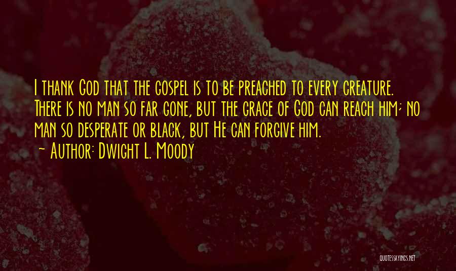 Dwight L. Moody Quotes: I Thank God That The Gospel Is To Be Preached To Every Creature. There Is No Man So Far Gone,