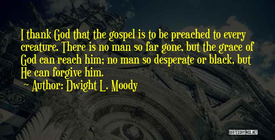 Dwight L. Moody Quotes: I Thank God That The Gospel Is To Be Preached To Every Creature. There Is No Man So Far Gone,