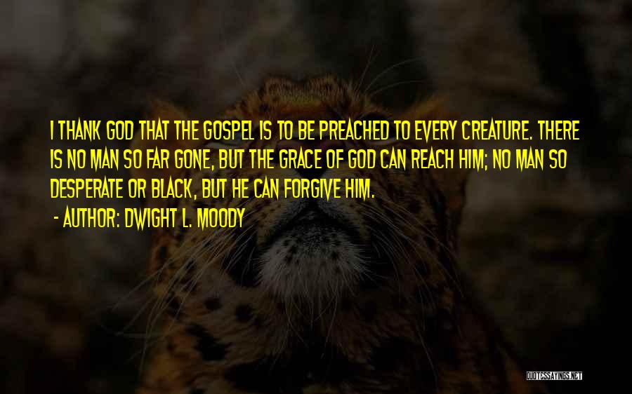 Dwight L. Moody Quotes: I Thank God That The Gospel Is To Be Preached To Every Creature. There Is No Man So Far Gone,