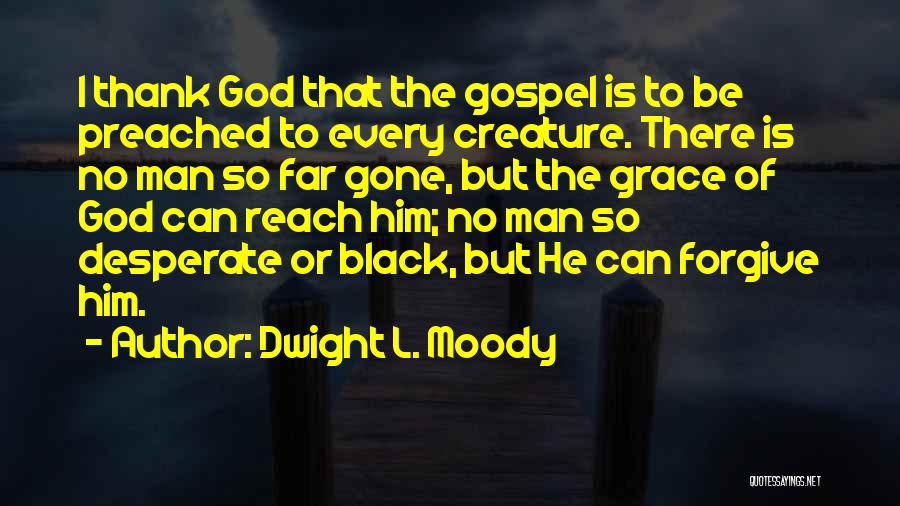 Dwight L. Moody Quotes: I Thank God That The Gospel Is To Be Preached To Every Creature. There Is No Man So Far Gone,