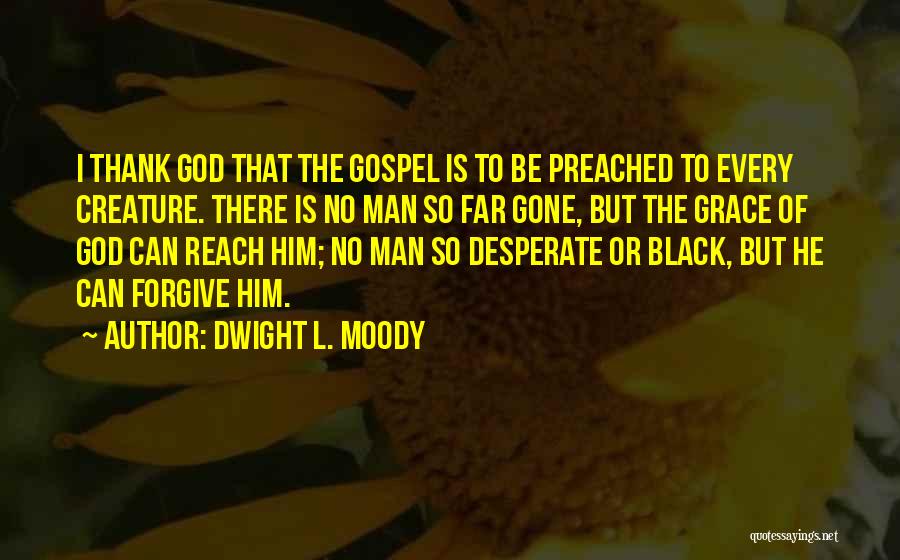 Dwight L. Moody Quotes: I Thank God That The Gospel Is To Be Preached To Every Creature. There Is No Man So Far Gone,