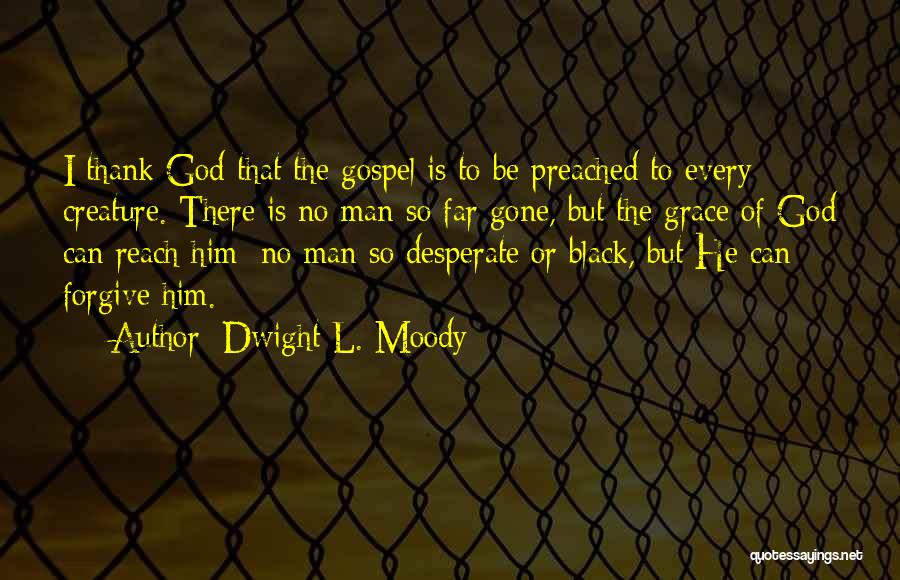 Dwight L. Moody Quotes: I Thank God That The Gospel Is To Be Preached To Every Creature. There Is No Man So Far Gone,