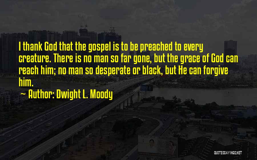 Dwight L. Moody Quotes: I Thank God That The Gospel Is To Be Preached To Every Creature. There Is No Man So Far Gone,