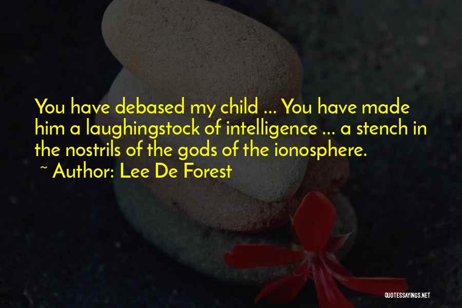 Lee De Forest Quotes: You Have Debased My Child ... You Have Made Him A Laughingstock Of Intelligence ... A Stench In The Nostrils